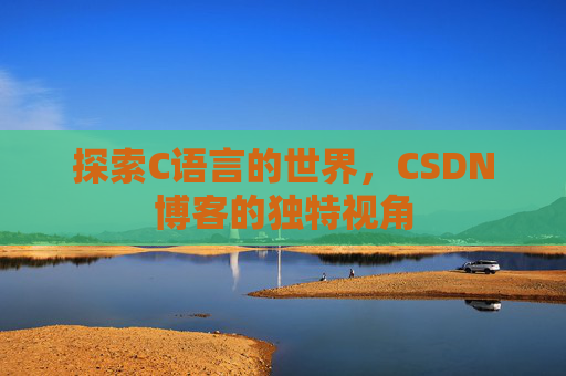 探索C语言的世界，CSDN博客的独特视角